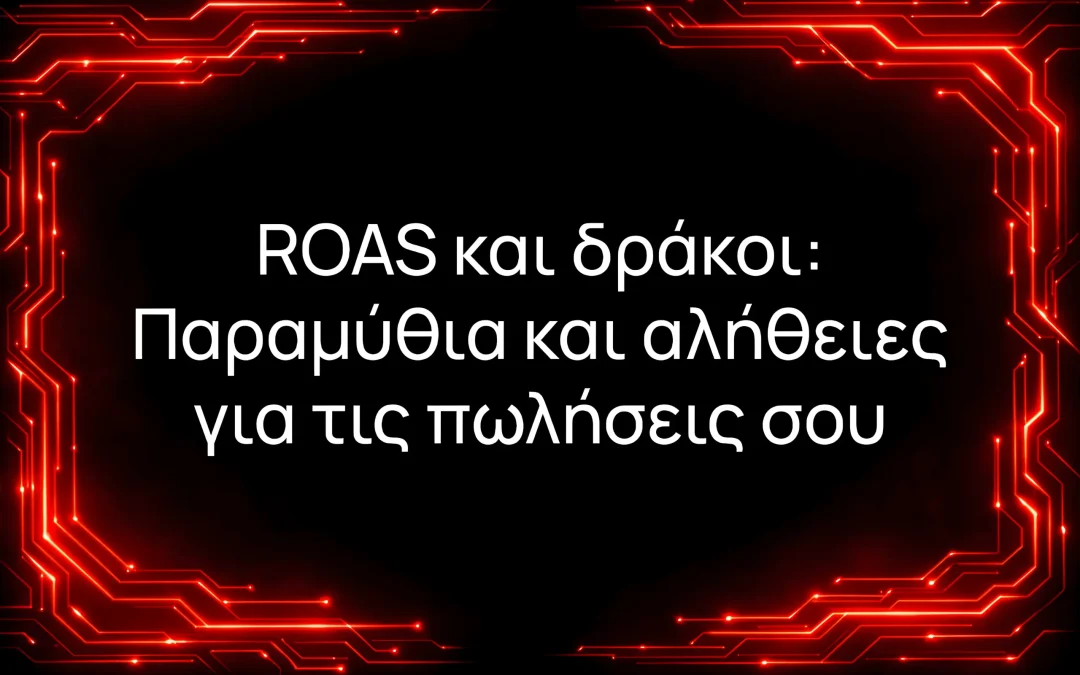 ROAS και δράκοι: Παραμύθια και αλήθειες για τις πωλήσεις σου