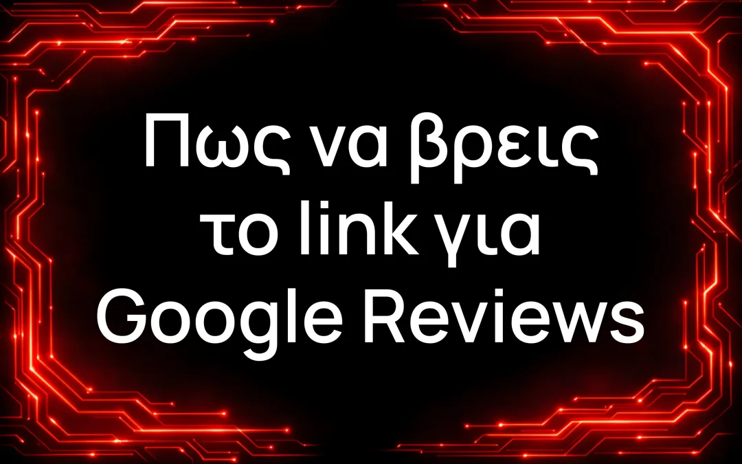 Google Reviews Link: Πώς να το Βρεις και να Μαζέψεις Κριτικές